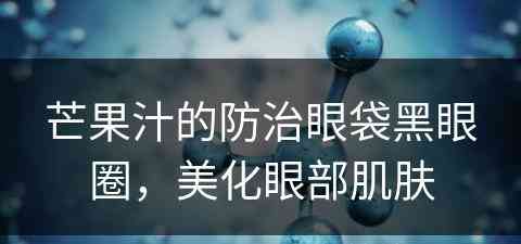 芒果汁的防治眼袋黑眼圈，美化眼部肌肤